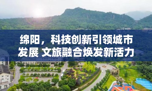 綿陽，科技創(chuàng)新引領(lǐng)城市發(fā)展 文旅融合煥發(fā)新活力