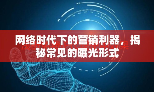 網(wǎng)絡(luò)時代下的營銷利器，揭秘常見的曝光形式
