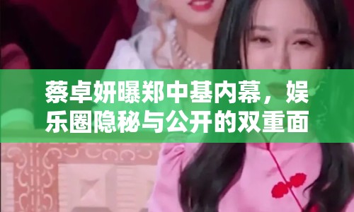 蔡卓妍曝鄭中基內(nèi)幕，娛樂圈隱秘與公開的雙重面