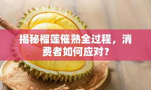 揭秘榴蓮催熟全過程，消費(fèi)者如何應(yīng)對(duì)？