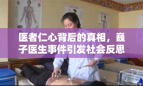 醫(yī)者仁心背后的真相，巍子醫(yī)生事件引發(fā)社會(huì)反思