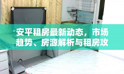 安平租房最新動態(tài)，市場趨勢、房源解析與租房攻略全掌握