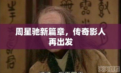 周星馳新篇章，傳奇影人再出發(fā)