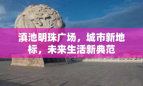滇池明珠廣場，城市新地標，未來生活新典范