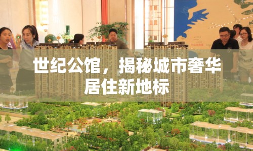 世紀(jì)公館，揭秘城市奢華居住新地標(biāo)