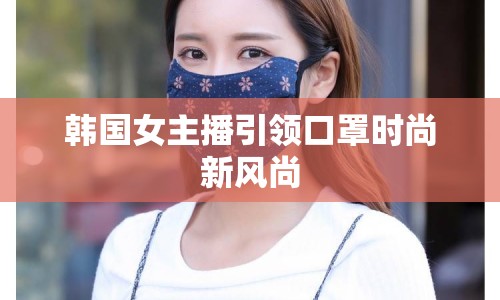 韓國女主播引領(lǐng)口罩時尚新風(fēng)尚