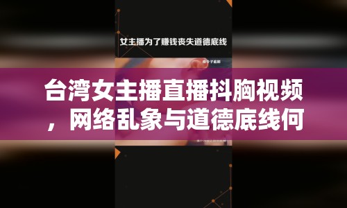 臺灣女主播直播抖胸視頻，網(wǎng)絡(luò)亂象與道德底線何在？