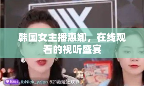 韓國(guó)女主播惠娜，在線觀看的視聽(tīng)盛宴