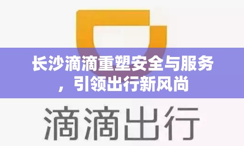 長沙滴滴重塑安全與服務，引領出行新風尚