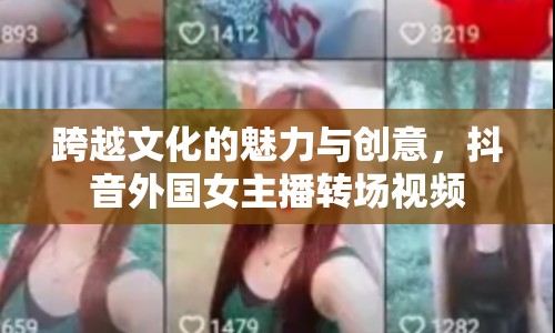 跨越文化的魅力與創(chuàng)意，抖音外國女主播轉(zhuǎn)場視頻