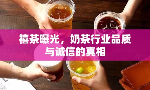 禧茶曝光，奶茶行業(yè)品質(zhì)與誠信的真相