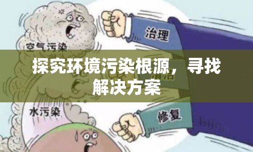 探究環(huán)境污染根源，尋找解決方案