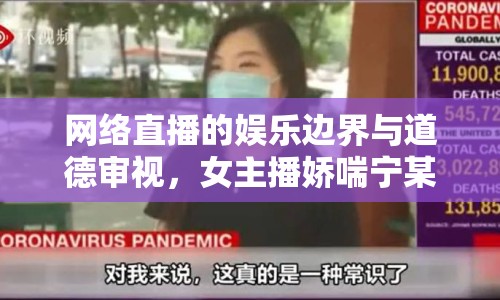 網(wǎng)絡直播的娛樂邊界與道德審視，女主播嬌喘寧某視頻事件引發(fā)熱議