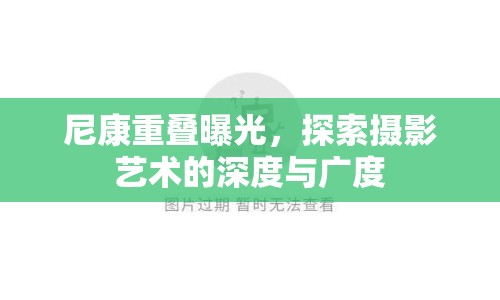 尼康重疊曝光，探索攝影藝術(shù)的深度與廣度