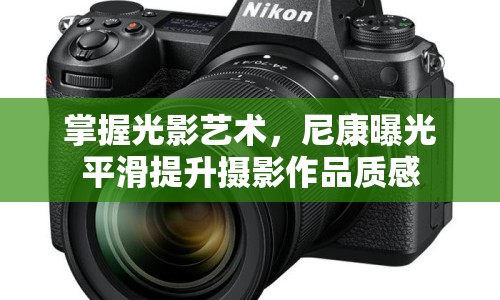 掌握光影藝術(shù)，尼康曝光平滑提升攝影作品質(zhì)感