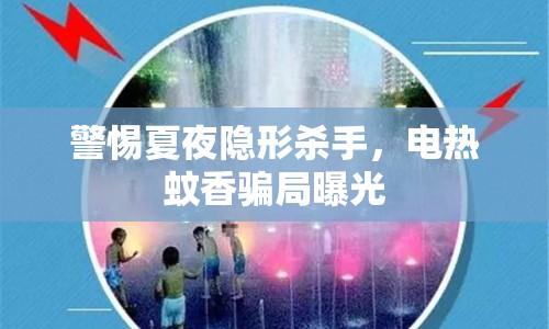 警惕夏夜隱形殺手，電熱蚊香騙局曝光
