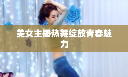 美女主播熱舞綻放青春魅力