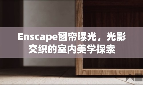Enscape窗簾曝光，光影交織的室內(nèi)美學(xué)探索