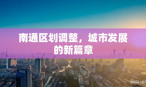 南通區(qū)劃調(diào)整，城市發(fā)展的新篇章