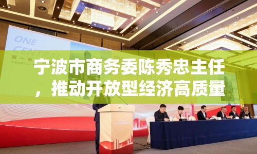 寧波市商務(wù)委陳秀忠主任，推動開放型經(jīng)濟(jì)高質(zhì)量發(fā)展