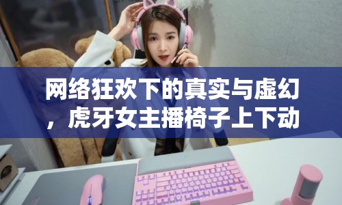 網絡狂歡下的真實與虛幻，虎牙女主播椅子上下動圖事件透視