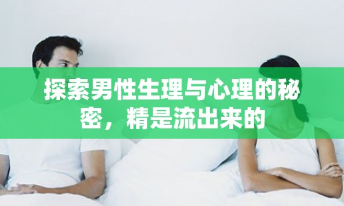 探索男性生理與心理的秘密，精是流出來的