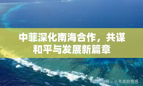 中菲深化南海合作，共謀和平與發(fā)展新篇章