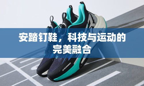 安踏釘鞋，科技與運(yùn)動(dòng)的完美融合