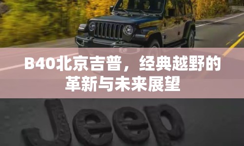 B40北京吉普，經(jīng)典越野的革新與未來展望