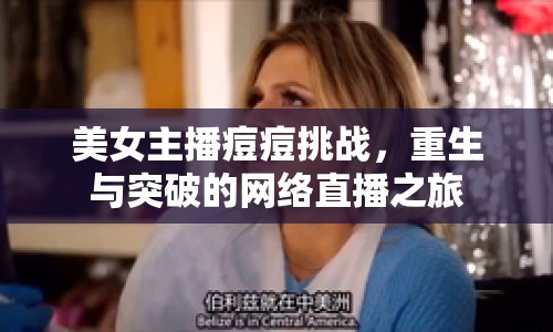 美女主播痘痘挑戰(zhàn)，重生與突破的網(wǎng)絡(luò)直播之旅