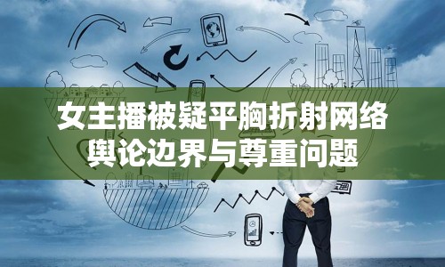女主播被疑平胸折射網(wǎng)絡(luò)輿論邊界與尊重問題
