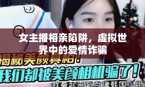 女主播相親陷阱，虛擬世界中的愛情詐騙