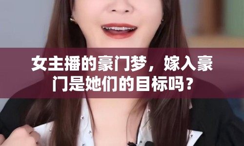 女主播的豪門夢，嫁入豪門是她們的目標(biāo)嗎？