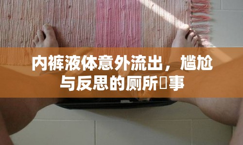 內(nèi)褲液體意外流出，尷尬與反思的廁所囧事