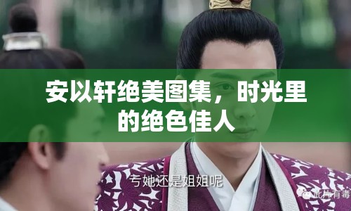 安以軒絕美圖集，時光里的絕色佳人