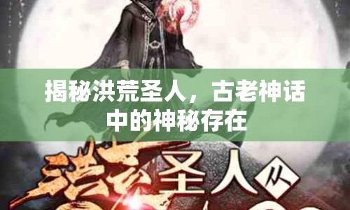 揭秘洪荒圣人，古老神話中的神秘存在
