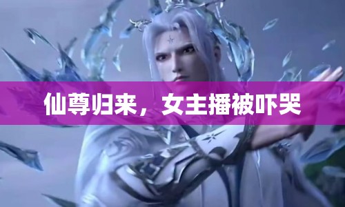 仙尊歸來(lái)，女主播被嚇哭