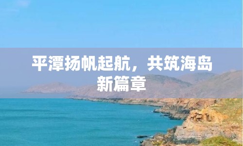 平潭揚(yáng)帆起航，共筑海島新篇章