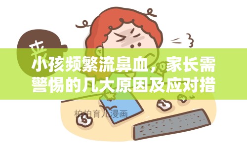 小孩頻繁流鼻血，家長(zhǎng)需警惕的幾大原因及應(yīng)對(duì)措施