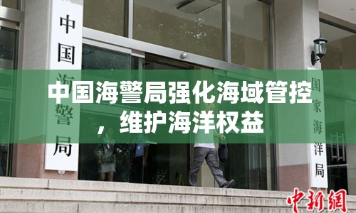 中國海警局強(qiáng)化海域管控，維護(hù)海洋權(quán)益
