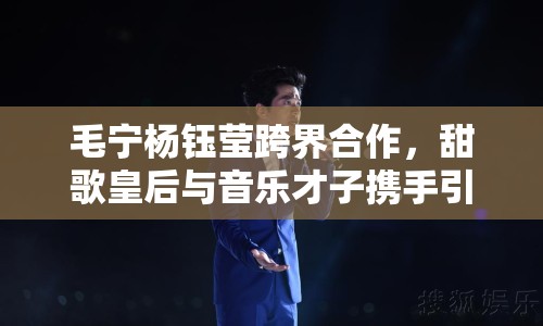 毛寧楊鈺瑩跨界合作，甜歌皇后與音樂才子攜手引關(guān)注