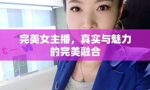 完美女主播，真實(shí)與魅力的完美融合