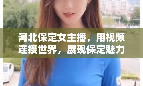 河北保定女主播，用視頻連接世界，展現(xiàn)保定魅力