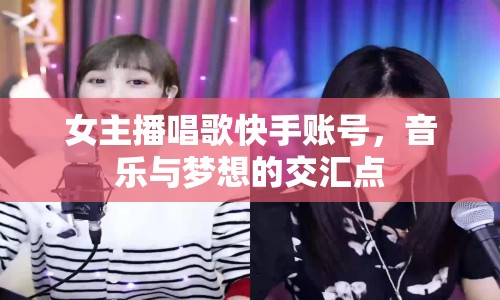 女主播唱歌快手賬號，音樂與夢想的交匯點