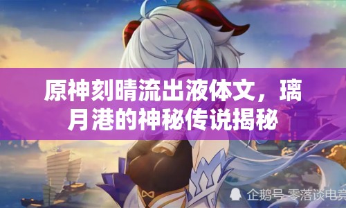 原神刻晴流出液體文，璃月港的神秘傳說揭秘