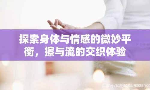 探索身體與情感的微妙平衡，擦與流的交織體驗(yàn)