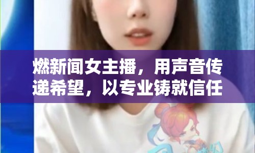 燃新聞女主播，用聲音傳遞希望，以專業(yè)鑄就信任