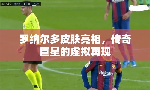 羅納爾多皮膚亮相，傳奇巨星的虛擬再現(xiàn)