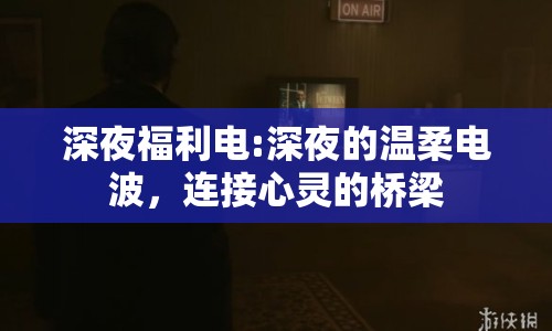 深夜福利電:深夜的溫柔電波，連接心靈的橋梁