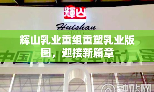 輝山乳業(yè)重組重塑乳業(yè)版圖，迎接新篇章